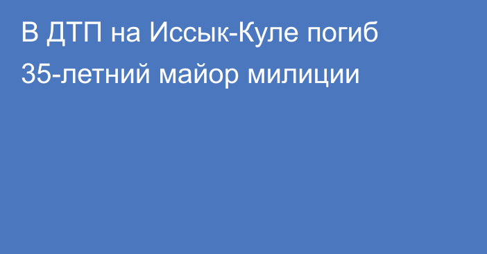 В ДТП на Иссык-Куле погиб 35-летний майор милиции