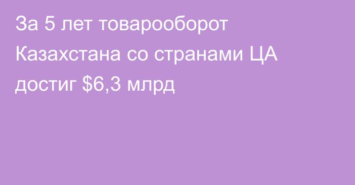 За 5 лет товарооборот Казахстана со странами ЦА достиг $6,3 млрд