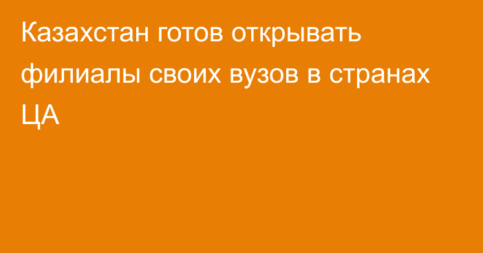 Казахстан готов открывать филиалы своих вузов в странах ЦА