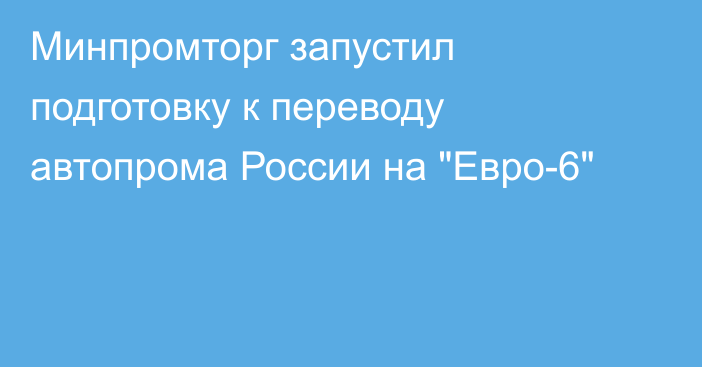 Минпромторг запустил подготовку к переводу автопрома России на 