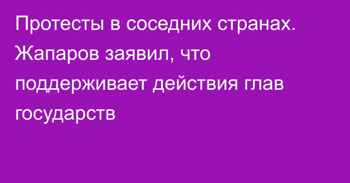 Протесты в соседних странах. Жапаров заявил, что поддерживает действия глав государств