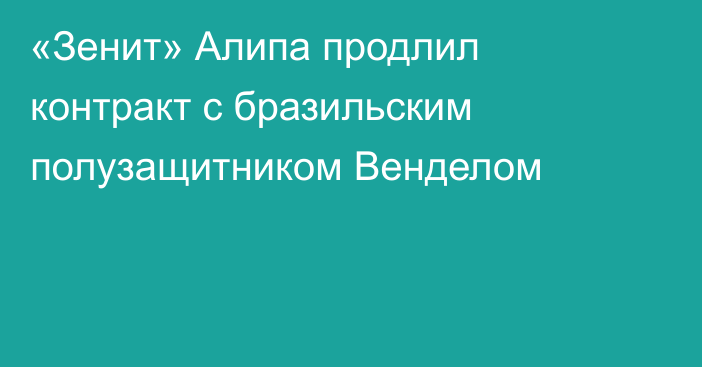 «Зенит» Алипа продлил контракт с бразильским полузащитником Венделом