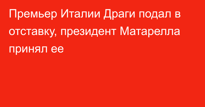 Премьер Италии Драги подал в отставку, президент Матарелла принял ее