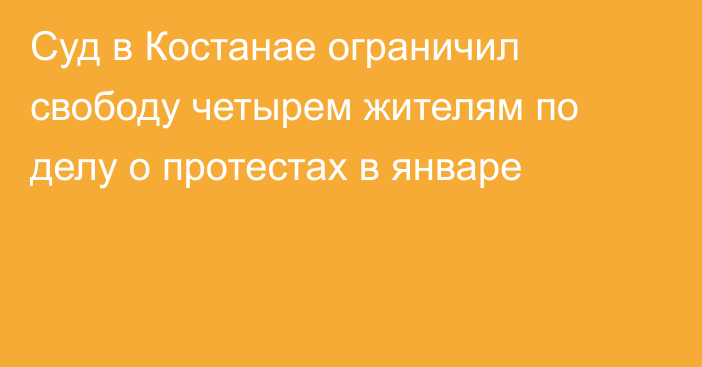 Суд в Костанае ограничил свободу четырем жителям по делу о протестах в январе