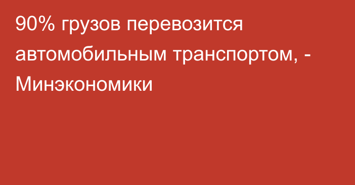 90% грузов перевозится автомобильным транспортом, - Минэкономики