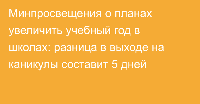 Минпросвещения о планах увеличить учебный год в школах: разница в выходе на каникулы составит 5 дней