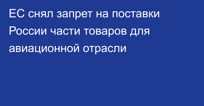 ЕС снял запрет на поставки России части товаров для авиационной отрасли