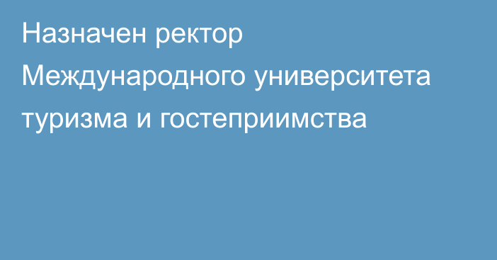 Назначен ректор Международного университета туризма и гостеприимства