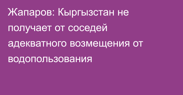 Жапаров: Кыргызстан не получает от соседей адекватного возмещения от водопользования