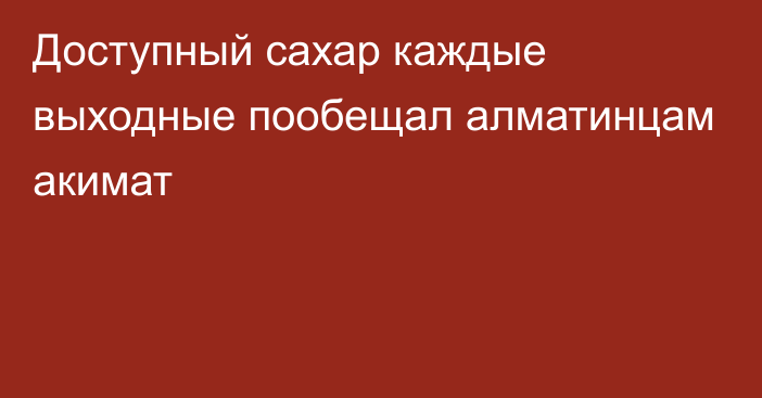 Доступный сахар каждые выходные пообещал алматинцам акимат