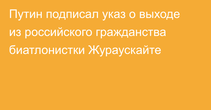 Путин подписал указ о выходе из российского гражданства биатлонистки Жураускайте