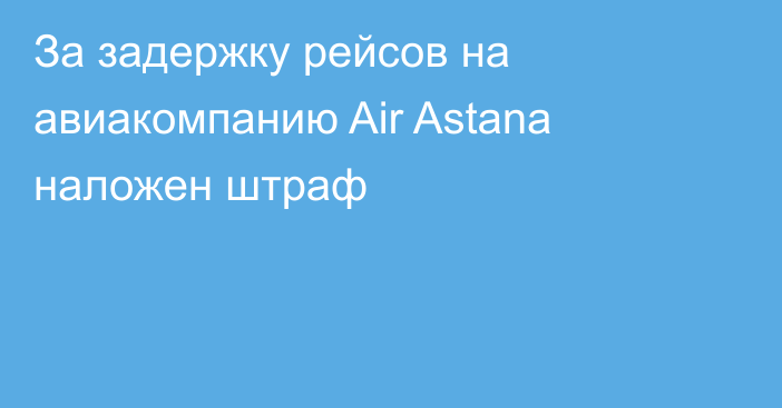 За задержку рейсов на авиакомпанию Air Astana наложен штраф