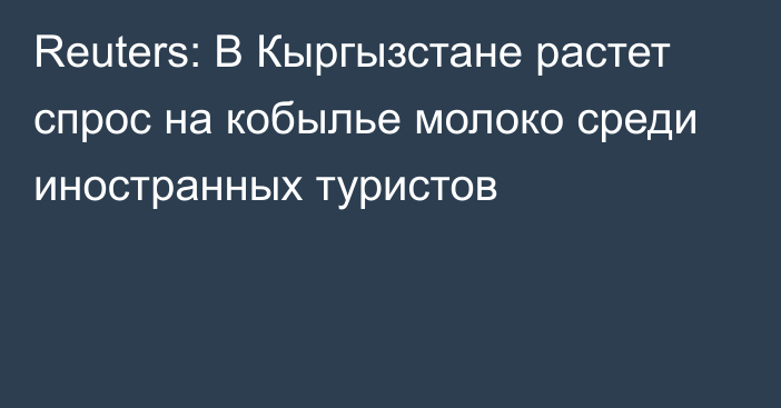 Reuters: В Кыргызстане растет спрос на кобылье молоко среди иностранных туристов 