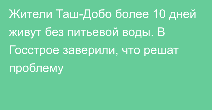 Жители Таш-Добо более 10 дней живут без питьевой воды. В Госстрое заверили, что решат проблему