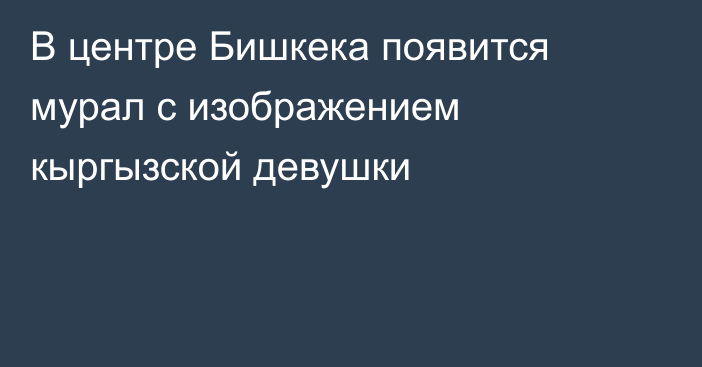 В центре Бишкека появится мурал с изображением кыргызской девушки