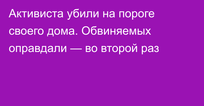 Активиста убили на пороге своего дома. Обвиняемых оправдали — во второй раз