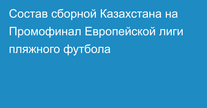 Состав сборной Казахстана на Промофинал Европейской лиги пляжного футбола