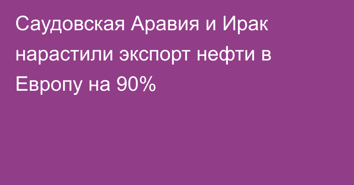 Саудовская Аравия и Ирак нарастили экспорт нефти в Европу на 90%