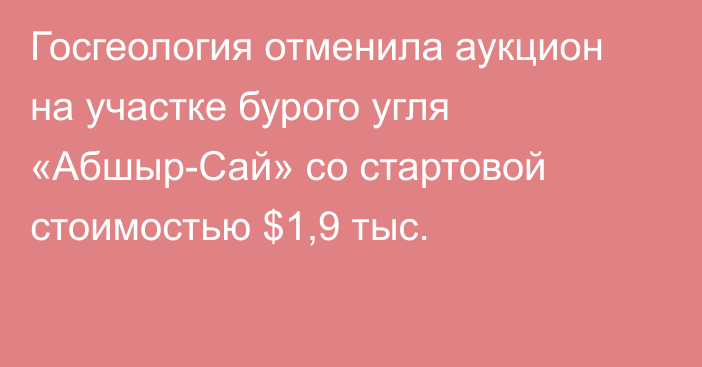 Госгеология отменила аукцион на участке бурого угля «Абшыр-Сай» со стартовой стоимостью $1,9 тыс.