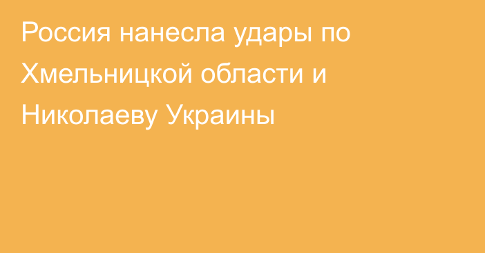 Россия нанесла удары по Хмельницкой области и Николаеву Украины