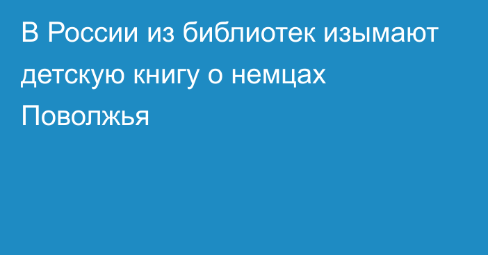 В России из библиотек изымают детскую книгу о немцах Поволжья