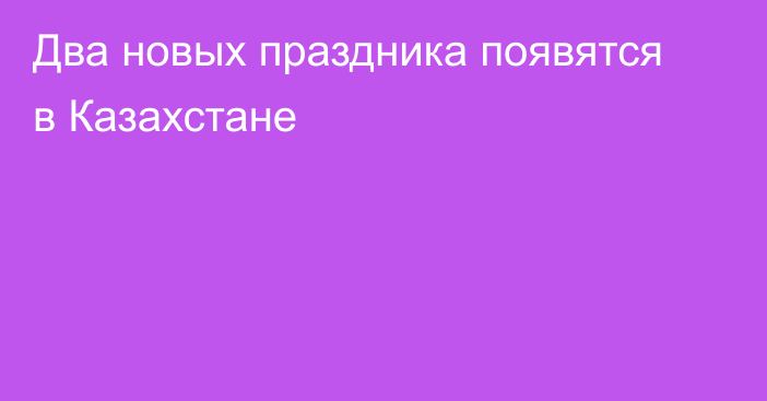 Два новых праздника появятся в Казахстане