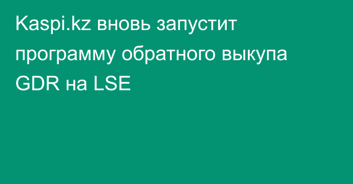 Kaspi.kz вновь запустит программу обратного выкупа GDR на LSE