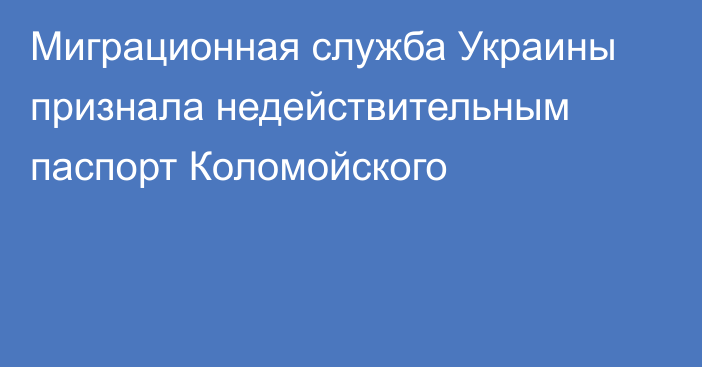 Миграционная служба Украины признала недействительным паспорт Коломойского