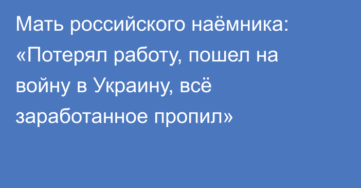 Мать российского наёмника: «Потерял работу, пошел на войну в Украину, всё заработанное пропил»