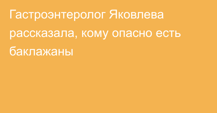 Гастроэнтеролог Яковлева рассказала, кому опасно есть баклажаны