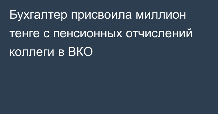 Бухгалтер присвоила миллион тенге с пенсионных отчислений коллеги в ВКО