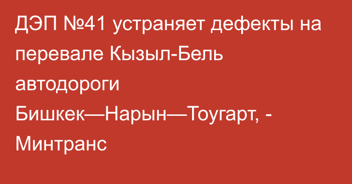 ДЭП №41 устраняет дефекты на перевале Кызыл-Бель автодороги Бишкек—Нарын—Тоугарт, - Минтранс