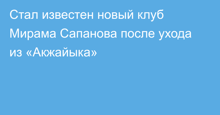 Стал известен новый клуб Мирама Сапанова после ухода из «Акжайыка»