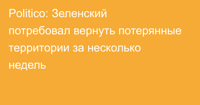 Politico: Зеленский потребовал вернуть потерянные территории за несколько недель