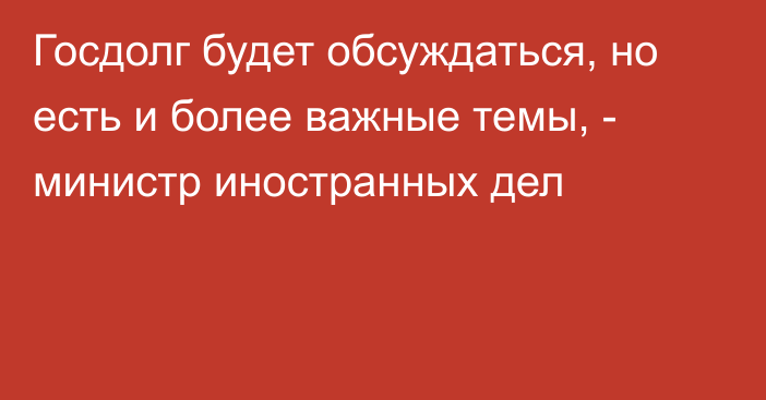 Госдолг будет обсуждаться, но есть и более важные темы, - министр иностранных дел