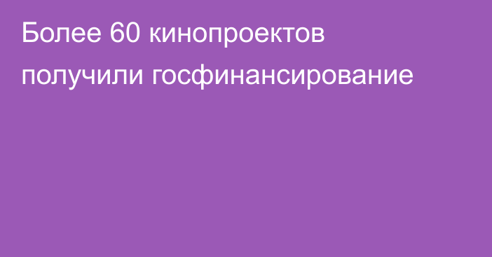 Более 60 кинопроектов получили госфинансирование