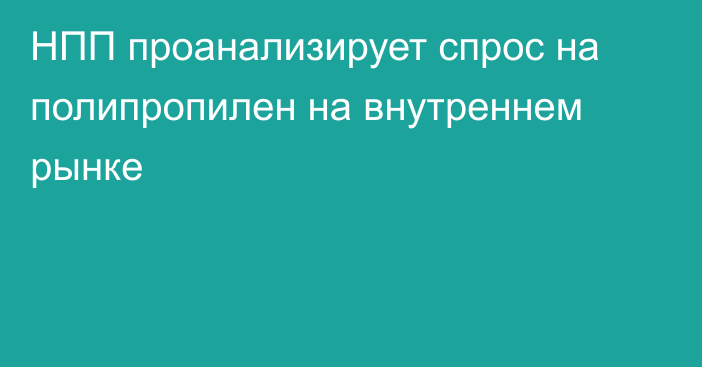 НПП проанализирует спрос на полипропилен на внутреннем рынке