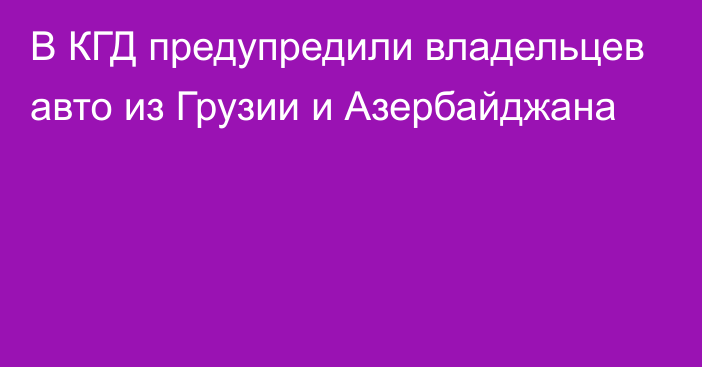 В КГД предупредили владельцев авто из Грузии и Азербайджана