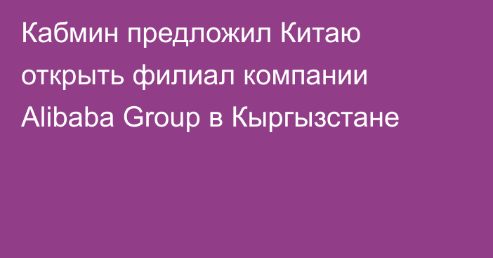 Кабмин предложил Китаю открыть филиал компании Alibaba Group в Кыргызстане