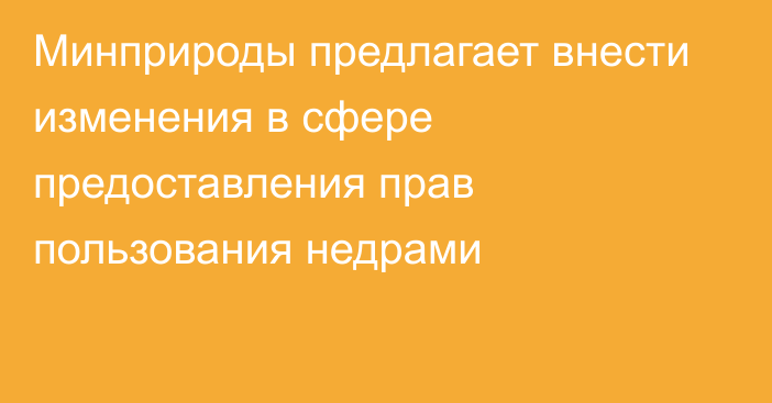 Минприроды предлагает внести изменения в сфере предоставления прав пользования недрами