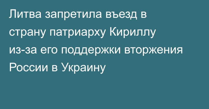 Литва запретила въезд в страну патриарху Кириллу из-за его поддержки вторжения России в Украину