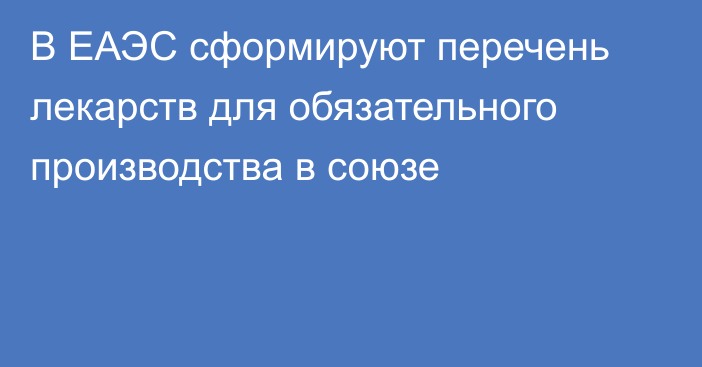 В ЕАЭС сформируют перечень лекарств для обязательного производства в союзе