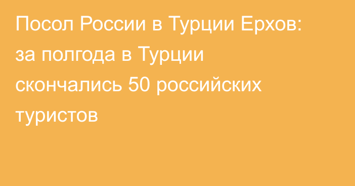 Посол России в Турции Ерхов: за полгода в Турции скончались 50 российских туристов