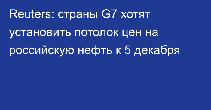 Reuters: страны G7 хотят установить потолок цен на российскую нефть к 5 декабря