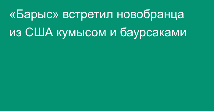 «Барыс» встретил новобранца из США кумысом и баурсаками