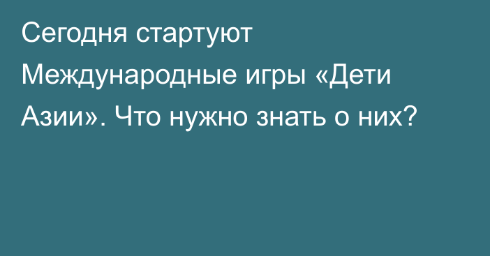 Сегодня стартуют Международные игры «Дети Азии». Что нужно знать о них?