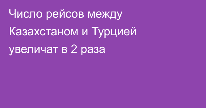 Число рейсов между Казахстаном и Турцией увеличат в 2 раза