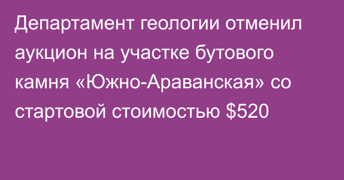 Департамент геологии отменил аукцион на участке бутового камня «Южно-Араванская» со стартовой стоимостью $520