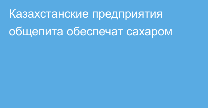 Казахстанские предприятия общепита обеспечат сахаром