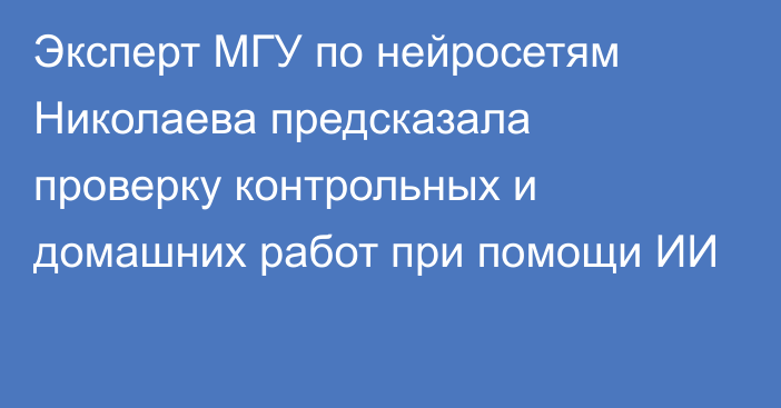 Эксперт МГУ по нейросетям Николаева предсказала проверку контрольных и домашних работ при помощи ИИ